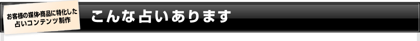 お客様の媒体・商品に特化した占いコンテンツ制作 こんな占いあります