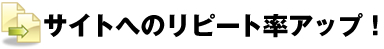 サイトへのリピート率アップ！