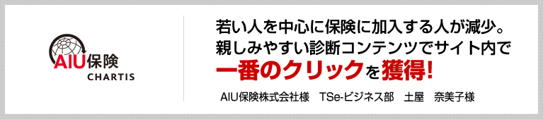 若い人を中心に保険に加入する人が減少。親しみやすい診断コンテンツでサイト内で一番のクリックを獲得！AIU保険株式会社様　TSe-ビジネス部　土屋　奈美子様