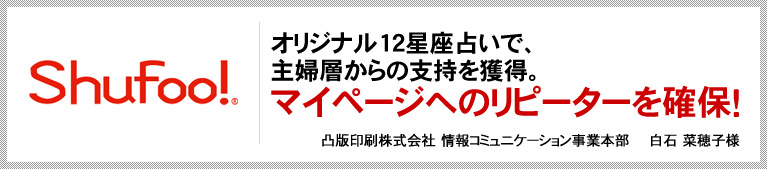 オリジナル12星座占いで、主婦層からの支持を獲得。マイページへのリピーターを確保！　凸版印刷株式会社 情報コミュニケーション事業本部　白石 菜穂子様