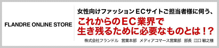 女性向けファッションECサイトご担当者様に伺う、これからのEC業界で生き残るために必要なものとは!?
