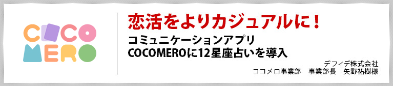 恋活をよりカジュアルに!
コミュニケーションアプリCOCOMEROに12星座占いを導入