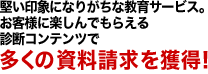 堅い印象になりがちな教育サービス。お客様に楽しんでもらえる診断コンテンツで多くの資料請求を獲得！