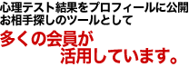 心理テスト結果をプロフィールに公開 お相手探しのツールとして多くの会員が活用しています。