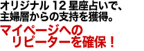 オリジナル12星座占いで、主婦層からの支持を獲得。マイページへのリピーターを確保！