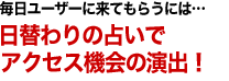 毎日ユーザーに来てもらうには…日替わりの占いでアクセス機会の演出！