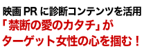 映画PRに診断コンテンツを活用ターゲットの女性の心を掴む！