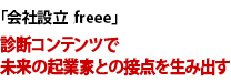 「会社設立freee」　診断コンテンツで未来の起業家との接点を生み出す